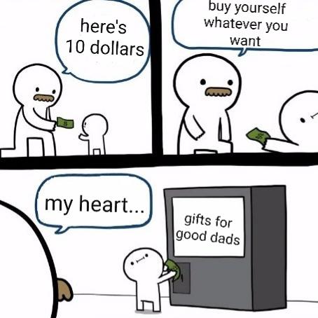 Wholesome memes, Day Wholesome Memes Wholesome memes, Day text: here's 10 dollars my heart... whatever you want gifts for good dads 
