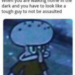 Spongebob Memes Spongebob, Elon text: When you are walking home in the dark and you have to look like a tough guy to not be assaulted  Spongebob, Elon