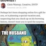 Spongebob Memes Spongebob,  text: Why does my husband use incognito mode in his browser? Chris Warsop, Creative, ENTP Answered Jan 20, 2016 Perhaps he
