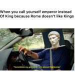 History Memes History, Imperator, Augustus, Emperor, Cicero, Caesar text: When you call yourself emperor instead Of King because Rome doesn