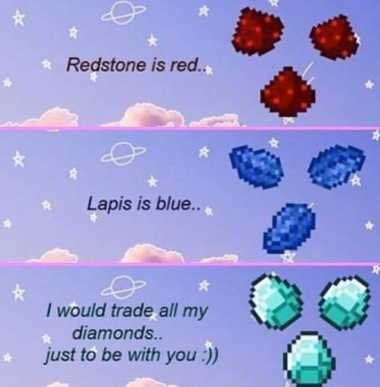 Cute, wholesome memes, IMP Wholesome Memes Cute, wholesome memes, IMP text: Redstone is red.. Lapis is blue.. I would trade all my diamonds.. just to be with you :)) 