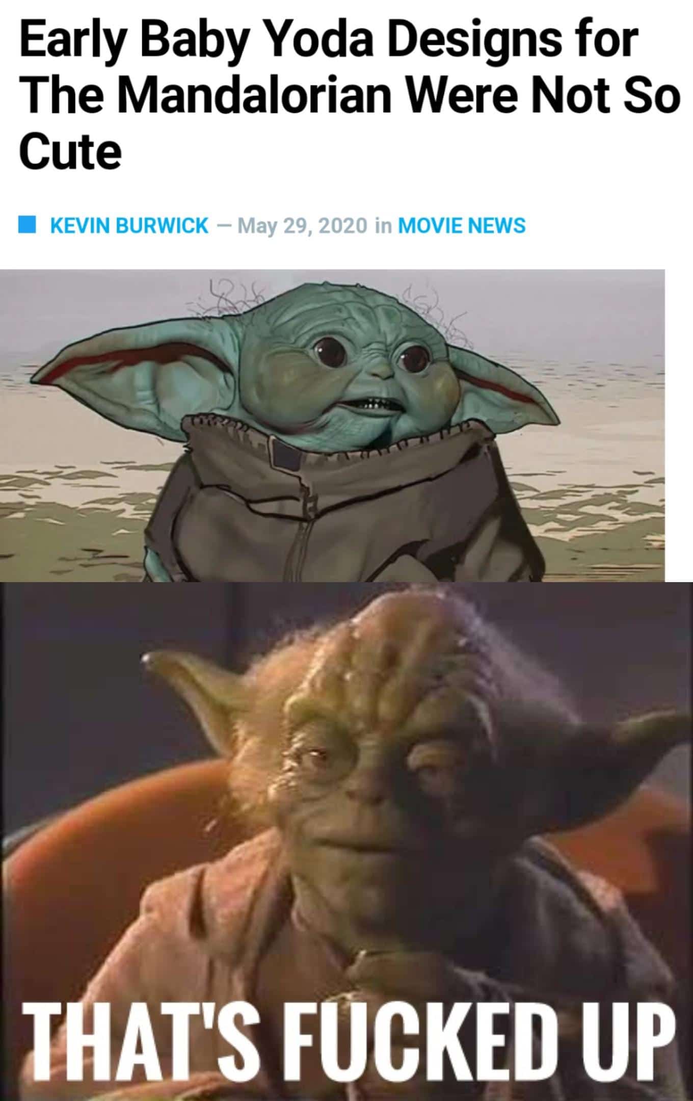 Sequel-memes, Fucked, Star Wars, Baby Yoda, Yoda, Danny DeVito Star Wars Memes Sequel-memes, Fucked, Star Wars, Baby Yoda, Yoda, Danny DeVito text: Early Baby Yoda Designs for The Mandalorian Were Not So Cute KEVIN BURWICK - May 29, 2020 in MOVIE NEWS T ATVS UP 