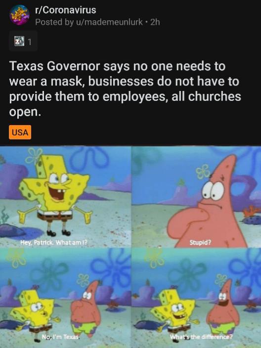 Spongebob, Texas, Texan, Abbott, SpongeBob, Spanish Spongebob Memes Spongebob, Texas, Texan, Abbott, SpongeBob, Spanish text: r/Coronavirus Posted by u/mademeunlurk • 2h Texas Governor says no one needs to wear a mask, businesses do not have to provide them to employees, all churches open. USA 