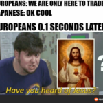 Christian Memes Christian, Japanese, Jesuits, Japan text: EUROPEANS: WE ARE TO TRADE JAPANESE: 0K COOL EUROPEANS 0.1 SECONDS LATER Have imgflip.com reddit  Christian, Japanese, Jesuits, Japan