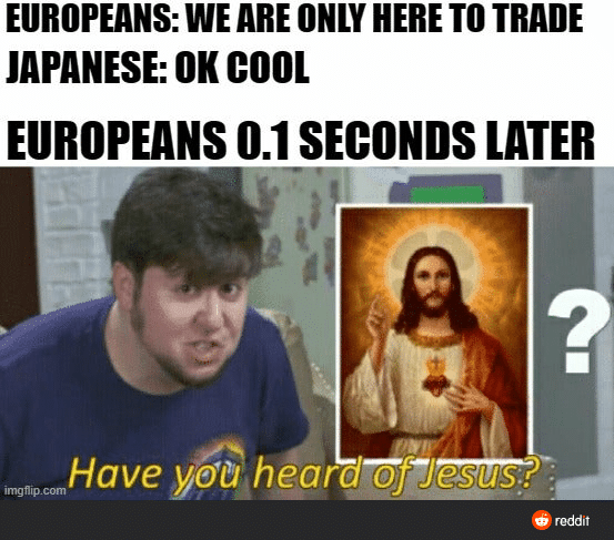 Christian, Japanese, Jesuits, Japan Christian Memes Christian, Japanese, Jesuits, Japan text: EUROPEANS: WE ARE TO TRADE JAPANESE: 0K COOL EUROPEANS 0.1 SECONDS LATER Have imgflip.com reddit 