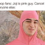Dank Memes Dank, Joji, Filthy Frank, Tennessee, Pop, Pink Guy text: K-pop fans: Joji is pink guy. Cancel him. Everyone else:  Dank, Joji, Filthy Frank, Tennessee, Pop, Pink Guy