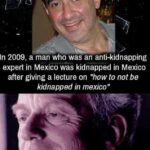 other memes Dank, Mexico, Felix_Batista text: In 2009, a man who was an anti-kidnapping expert in Mexico was kidnapped in Mexico after giving a lecture on "how to not be kidnapped in mexico" ironic:  Dank, Mexico, Felix_Batista