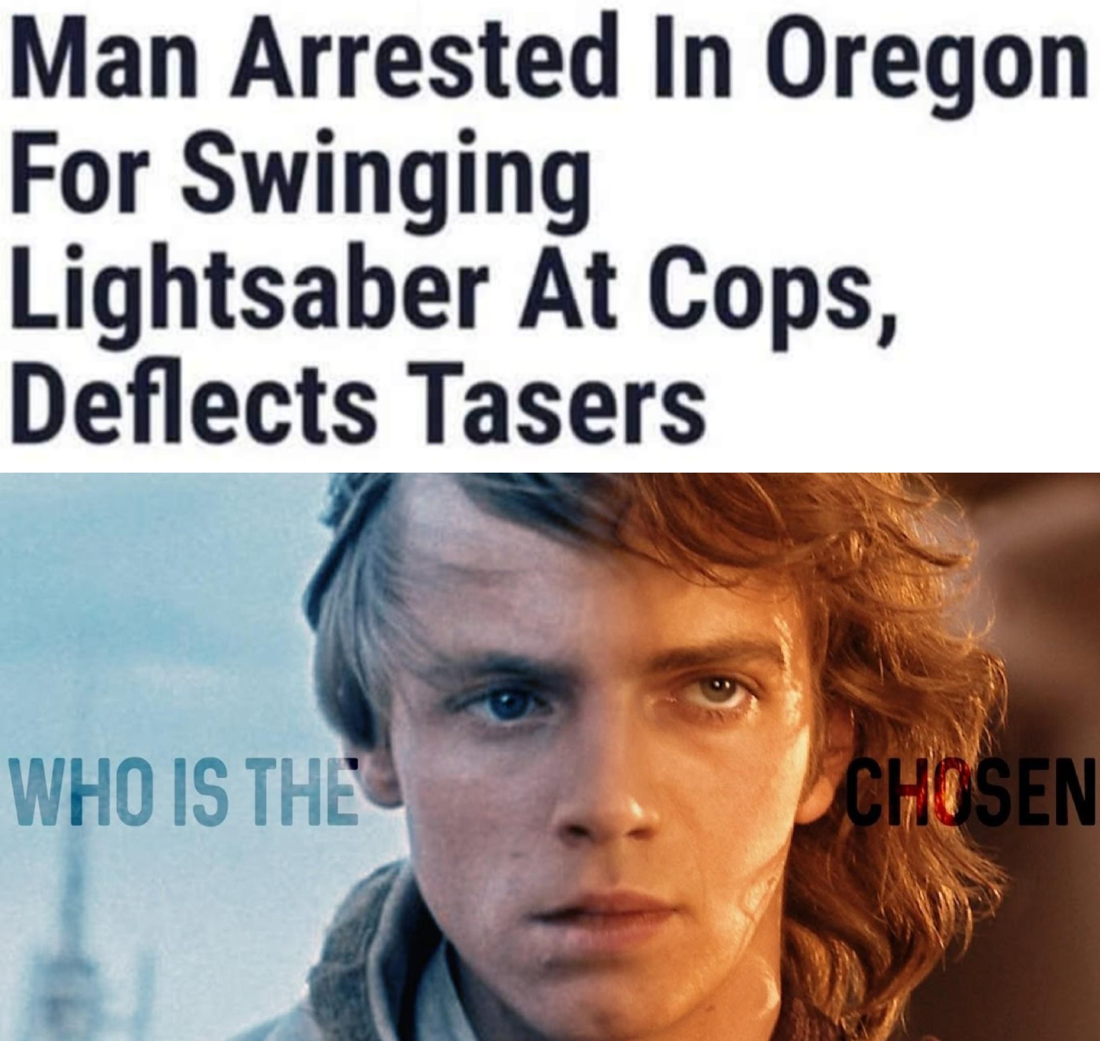Ot-memes, Chosen One, Oregon, Mark, Luke, Jedi Star Wars Memes Ot-memes, Chosen One, Oregon, Mark, Luke, Jedi text: Man Arrested In Oregon For Swinging Lightsaber At Cops, Deflects Tasers 