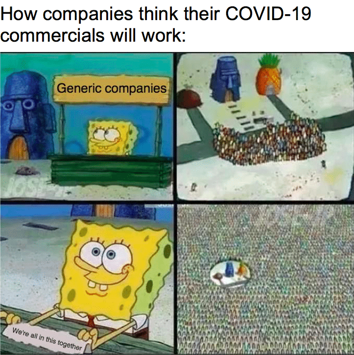 Spongebob, Starbucks, Microsoft Spongebob Memes Spongebob, Starbucks, Microsoft text: How companies think their COVID-19 commercials will work: Generic companies all in this together 