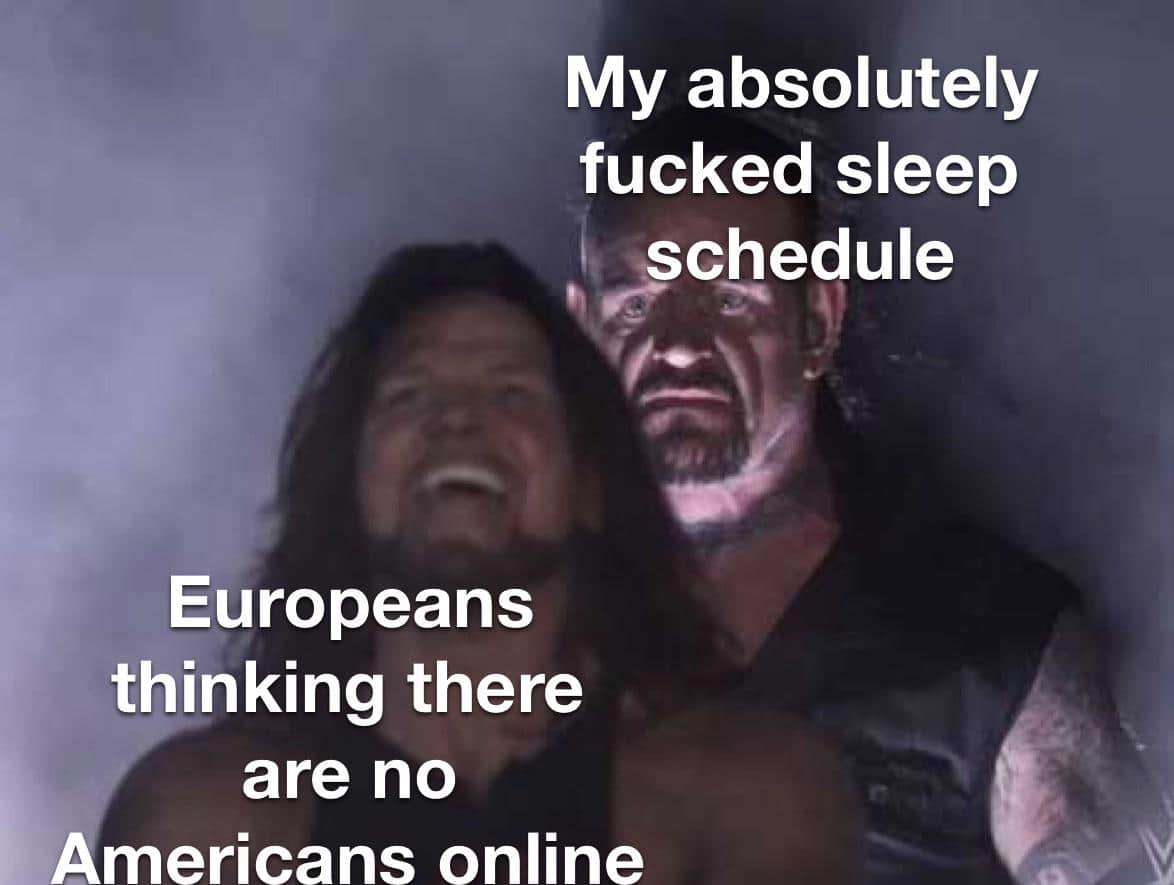 Funny, Americans, American, America, New Zealand, Europeans other memes Funny, Americans, American, America, New Zealand, Europeans text: My absolutely fucked sleep chedule Europeans thinking there are no Americans online 