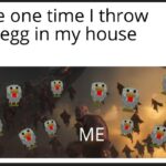 minecraft memes Minecraft, EVERY TIME text: The one time I throw an egg in my house ME  Minecraft, EVERY TIME