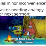 Christian Memes Christian, Pastor text: *Has minor inconvenience* Pastor needing analogy for next sermon: •Write that down, wr te that down!  Christian, Pastor