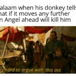 Christian Memes Christian,  text: Balaam when his donkey tells that if it moves any further an Angel ahead will kill him .[i