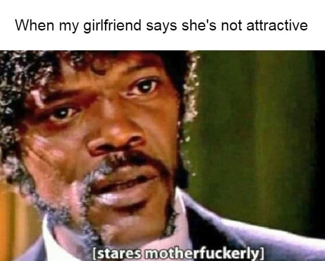 Wholesome memes, Youre Wholesome Memes Wholesome memes, Youre text: When my girlfriend says she's not attractive motherfuckerly] 