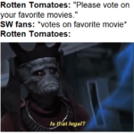 Star Wars Memes Prequel-memes, RotS, ANH, Star Wars, Endgame, TDKR text: Rotten Tomatoes: "Please vote on your favorite movies." SW fans: *votes on favorite movie* Rotten Tomatoes: yat legal? 