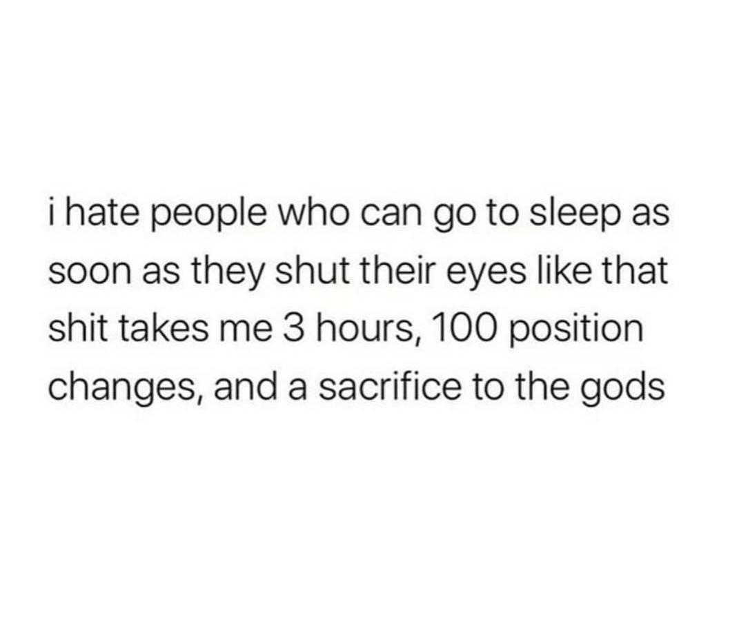 Depression,  depression memes Depression,  text: i hate people who can go to sleep as soon as they shut their eyes like that shit takes me 3 hours, 100 position changes, and a sacrifice to the gods 