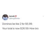 Black Twitter Memes tweets text: KelviN 12 @KingKembv Dominos be like 2 for $5.99. Your total is now $26.59. How bro 