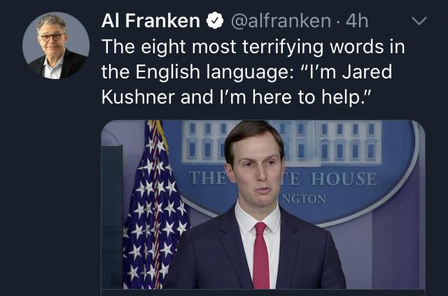 Political, Jared Kushner, Trump, Franken, Democrats, Al Political Memes Political, Jared Kushner, Trump, Franken, Democrats, Al text: Al Franken @alfranken 4h v The eight most terrifying words in the English language: 