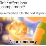 Wholesome Memes Wholesome memes, Source text: Girl: *offers boy a compliment* Boy: remembers it for the next 50 years A core memory  Wholesome memes, Source