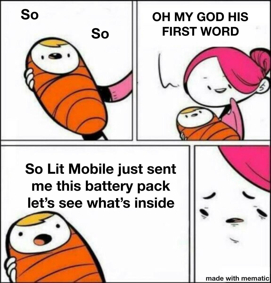 Funny, Let, BATTERY PACK, NOT CRAZY, Lit Mobile other memes Funny, Let, BATTERY PACK, NOT CRAZY, Lit Mobile text: so So OH MY GOD HIS FIRST WORD So Lit Mobile just sent me this battery pack let's see what's inside made with mematic 