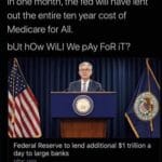 Political Memes Political, TARP, Fed text: In one month, the fed will have lent out the entire ten year cost of Medicare for All. bUt how WiLl We PAY FoR iT? Federal Reserve to lend additional $1 trillion a day to large banks pbs.org  Political, TARP, Fed