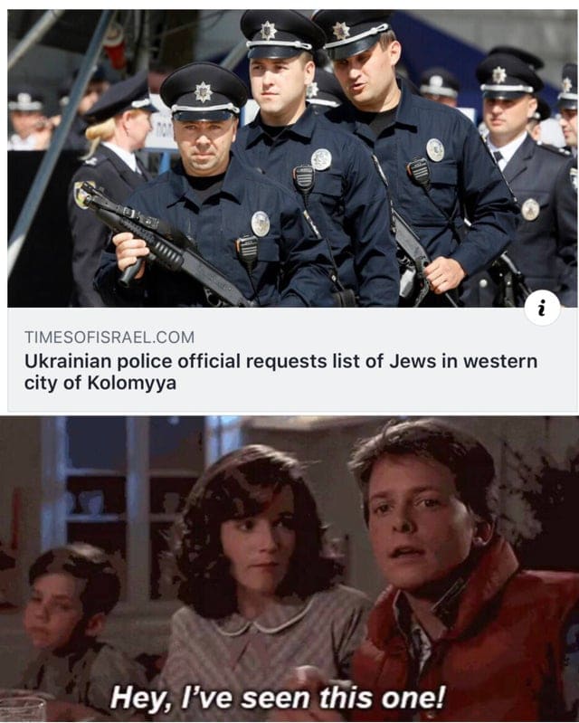 Hold up, Jews, Jewish, Ukrainian, Ukraine, Electric Boogaloo Dank Memes Hold up, Jews, Jewish, Ukrainian, Ukraine, Electric Boogaloo text: TIMESOFISRAEL.COM Ukrainian police official requests list of Jews in western city of Kolomyya Hey, I've seen this one! 