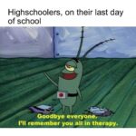 Spongebob Memes Spongebob, As text: Highschoolers, on their last day of school Goodbye everyone. I