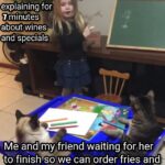 other memes Dank, Visit, Negative, Feedback, False Negative, False text: Theyaitress: explaining for\ 7 minutes about wines and specials Me and my friend waiting for her to finish so we can order fries and coke  Dank, Visit, Negative, Feedback, False Negative, False