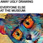 other memes Funny, LSD, Jon Mess text: ME: THROWS AWAY UGLY DRAWING EVERYONE ELSE AT THE MUSEUM:  Funny, LSD, Jon Mess