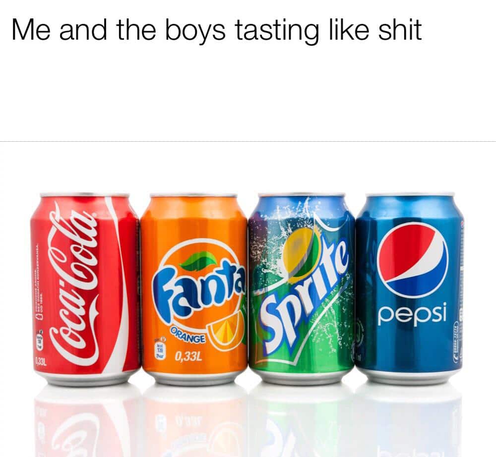 Water, Fanta, Sprite, Pepsi, Dr Pepper, Sunkist Water Memes Water, Fanta, Sprite, Pepsi, Dr Pepper, Sunkist text: Me and the boys tasting like shit epsi NGE 033L 