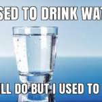 Water Memes Water, HydroHomie text: USED TO jiiNKWATER I STILL USED TO TOO  Water, HydroHomie