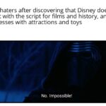Star Wars Memes Sequel-memes, Disney, Star Wars, Kathleen Kennedy, Abrams, TLJ text: sequel haters after discovering that Disney does not interact with the script for films and history, and only messes with attractions and toys No. Impossible!  Sequel-memes, Disney, Star Wars, Kathleen Kennedy, Abrams, TLJ