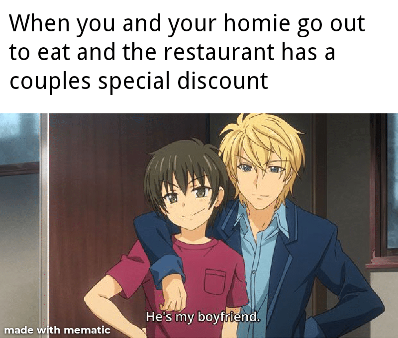 Anime, Best Anime Memes Anime, Best text: When you and your homie go out to eat and the restaurant has a couples special discount He's my boyfriend. made mematic 
