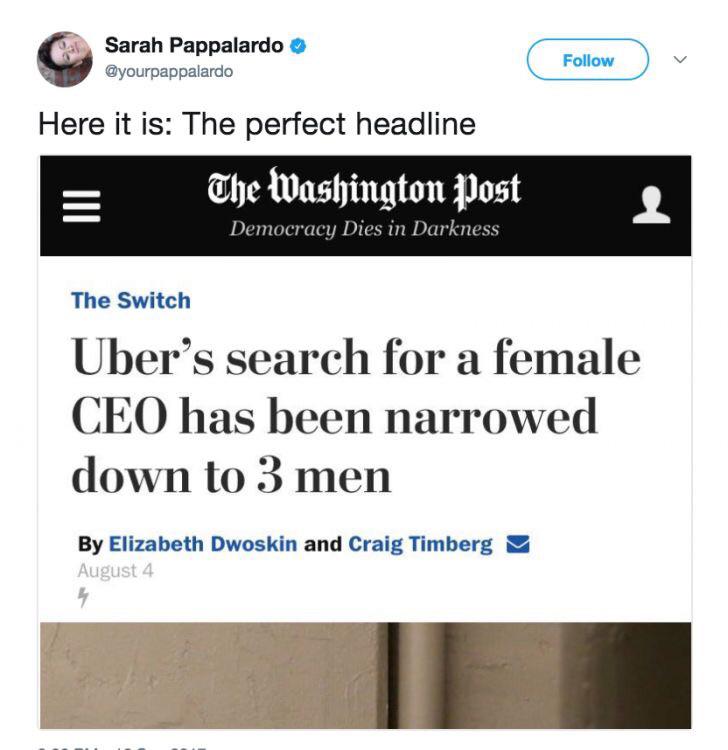 Women, No, Uber, Things, CEOs, Australia feminine memes Women, No, Uber, Things, CEOs, Australia text: Sarah Pappalardo O Follow @yourpappalardo Here it is: The perfect headline Che loasl)ington post Democracy Dies in Darkness The Switch Uber's search for a female CEO has been narrowed down to 3 men By Elizabeth Dwoskin and Craig Timberg August 4 