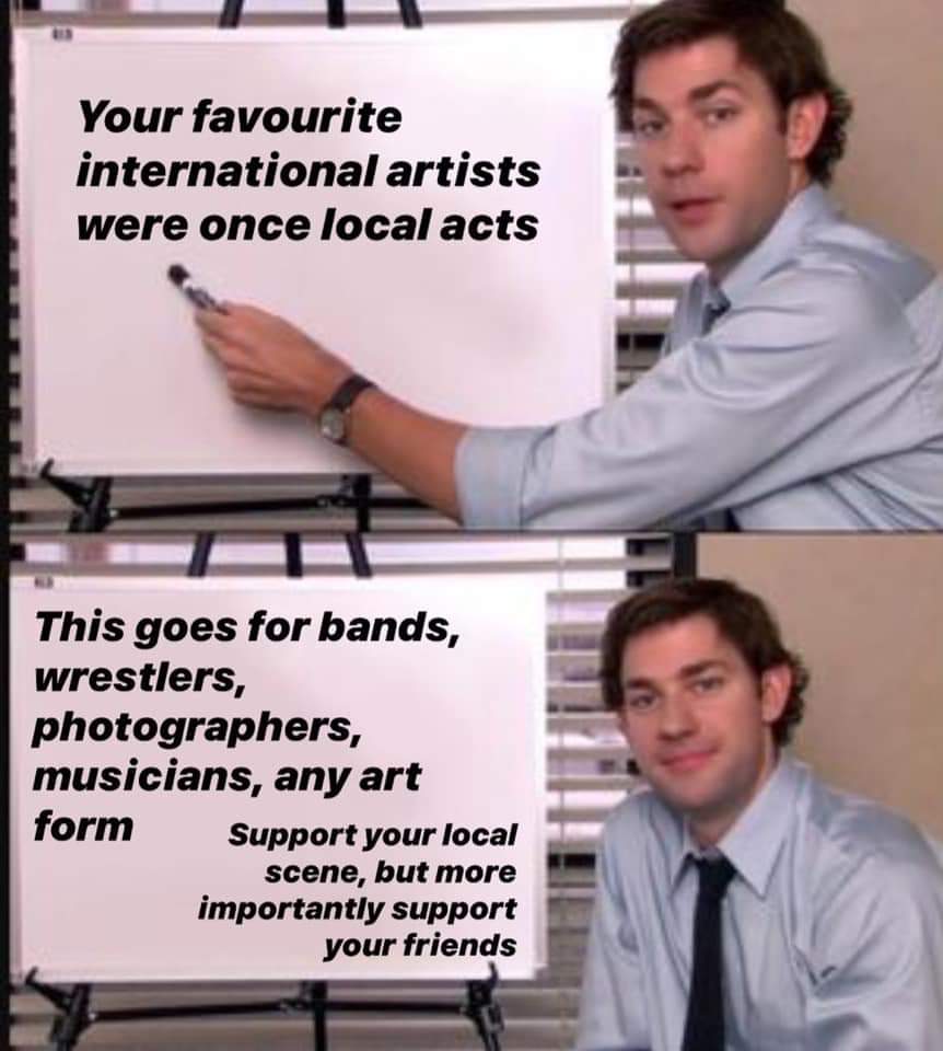 Wholesome memes, TW NOC Wholesome Memes Wholesome memes, TW NOC text: Your favourite international artists were once local acts This goes for bands, wrestlers, photographers, musicians, any art form Support your local scene, but more importantly support your friends 