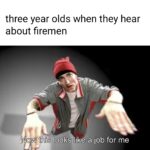 other memes Funny,  text: three year olds when they hear about firemen Now this looks like a job for me  Funny, 