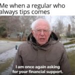 Wholesome Memes Wholesome memes, Shoutout text: Me when a regular who always tips comes I am once again asking for your financial support.  Wholesome memes, Shoutout