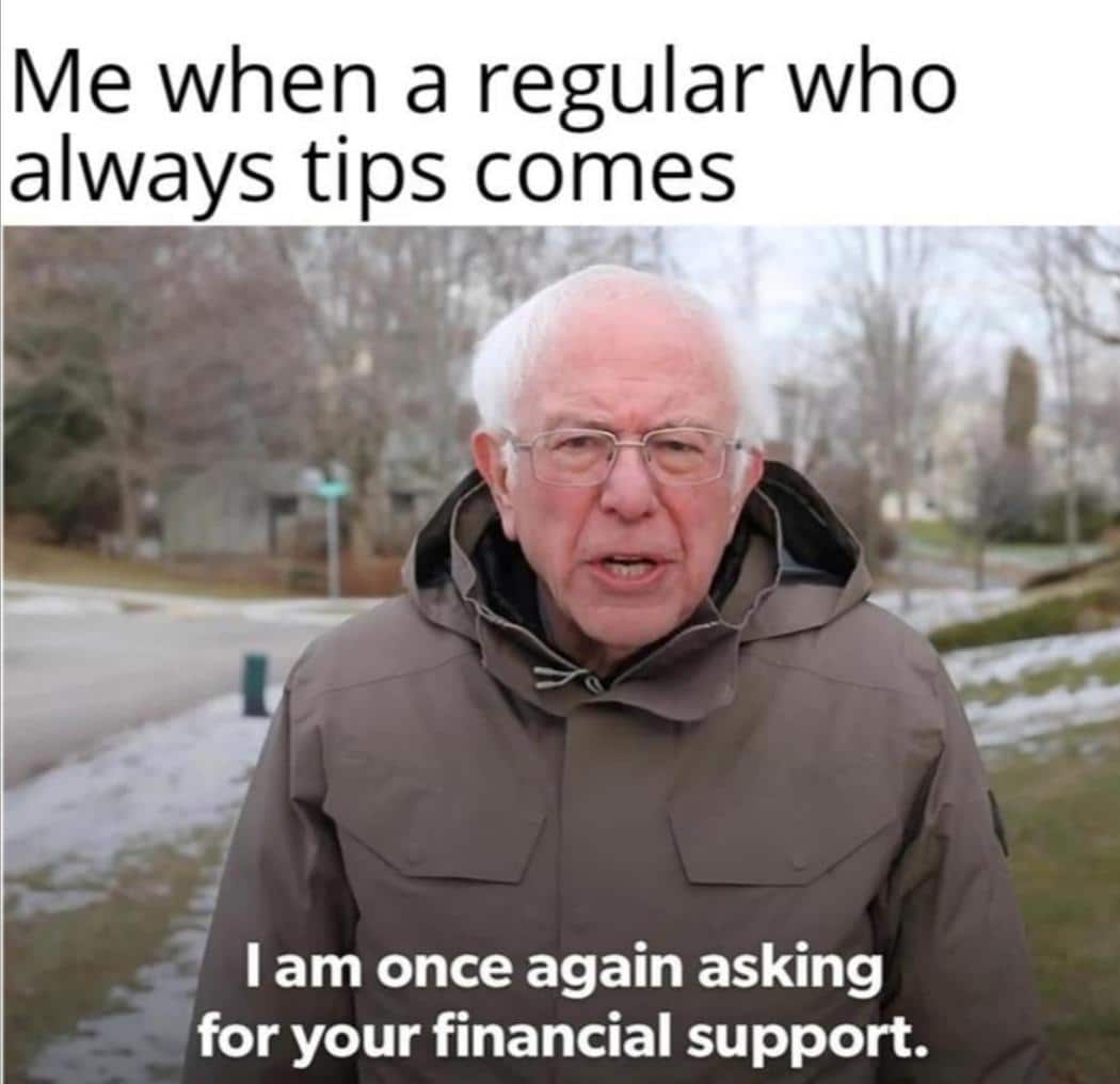 Wholesome memes, Shoutout Wholesome Memes Wholesome memes, Shoutout text: Me when a regular who always tips comes I am once again asking for your financial support. 