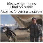 other memes Dank, Sorry text: Me: saving memes I find on reddit Also me: forgetting to upvote  Dank, Sorry
