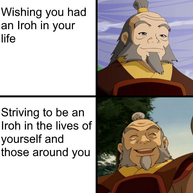 Wholesome memes, Iroh, Zuko, Uncle Iroh, Your Grace, Avatar Wholesome Memes Wholesome memes, Iroh, Zuko, Uncle Iroh, Your Grace, Avatar text: Wishing you had an Iroh in your life Striving to be an Iroh in the lives of - yourself and those around you 