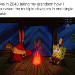 Spongebob Memes Spongebob,  text: Me in 2043 telling my grandson how I survived the multiple disasters in one single year  Spongebob, 