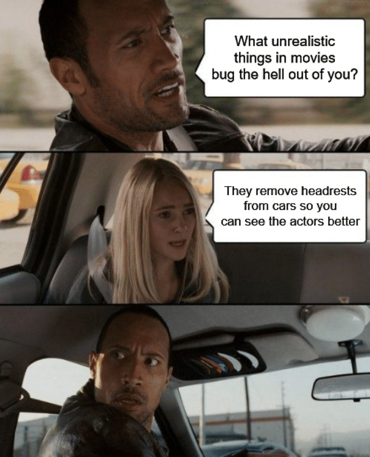 Funny, TV, TIHI, Rock, CPR, Big Headrest other memes Funny, TV, TIHI, Rock, CPR, Big Headrest text: What unrealistic things in movies bug the hell out of you? They remove headrests from cars so you can see the actors better 