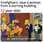 other memes Funny, Simps, Firefighters text: Firefighters: save a woman from a burning building 1 2 year olds: POWER 