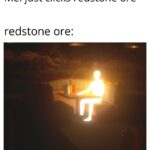 minecraft memes Minecraft, Yup text: Me: just clicks redstone ore* redstone ore:  Minecraft, Yup