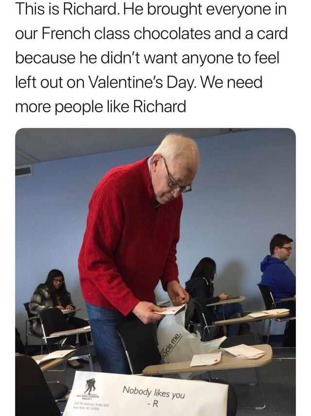 Hold up, HolUp, Wheel, Spin, RemindMeBot, TNkvvD Dank Memes Hold up, HolUp, Wheel, Spin, RemindMeBot, TNkvvD text: This is Richard. He brought everyone in our French class chocolates and a card because he didn't want anyone to feel left out on Valentine's Day. We need more people like Richard Nobody likes you -R 