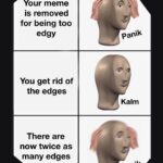other memes Funny, Kalm, Panika, Hydra text: Your meme is removed for being too edgy You get rid of the edges There are now twice as many edges Panik Kalm paniW  Funny, Kalm, Panika, Hydra