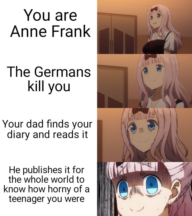 Cute, Anne Frank, Otto Frank, Nazis, Minecraft, Germany Dank Memes Cute, Anne Frank, Otto Frank, Nazis, Minecraft, Germany text: You are Anne Frank The Germans kill you Your dad finds your diary and reads it He publishes it for the whole world to know how horny of a teenager you were 