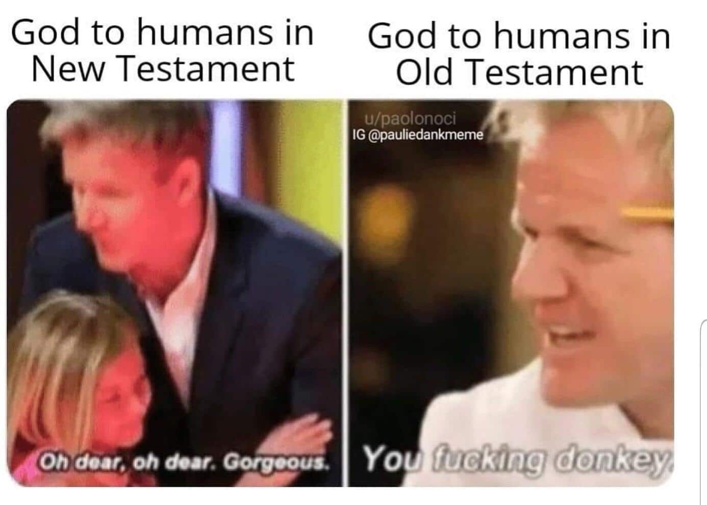 Christian, God, Gods, Acts, New Testament, Jesus Christian Memes Christian, God, Gods, Acts, New Testament, Jesus text: God to humans in New Testament God to humans in Old Testament fuckjng{donkey; 