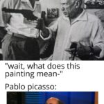 History Memes History, Picasso, Pablo Picasso, Hemingway, Salvador Dali, Hitler text: WTF fun fact Pablo Picasso used to carry around a revolver loaded with blanks and would fire it at people who asked him about the meaning of his paintings. "wait, what does this painting mean-" Pablo picasso: So anyway, I started blasting  History, Picasso, Pablo Picasso, Hemingway, Salvador Dali, Hitler