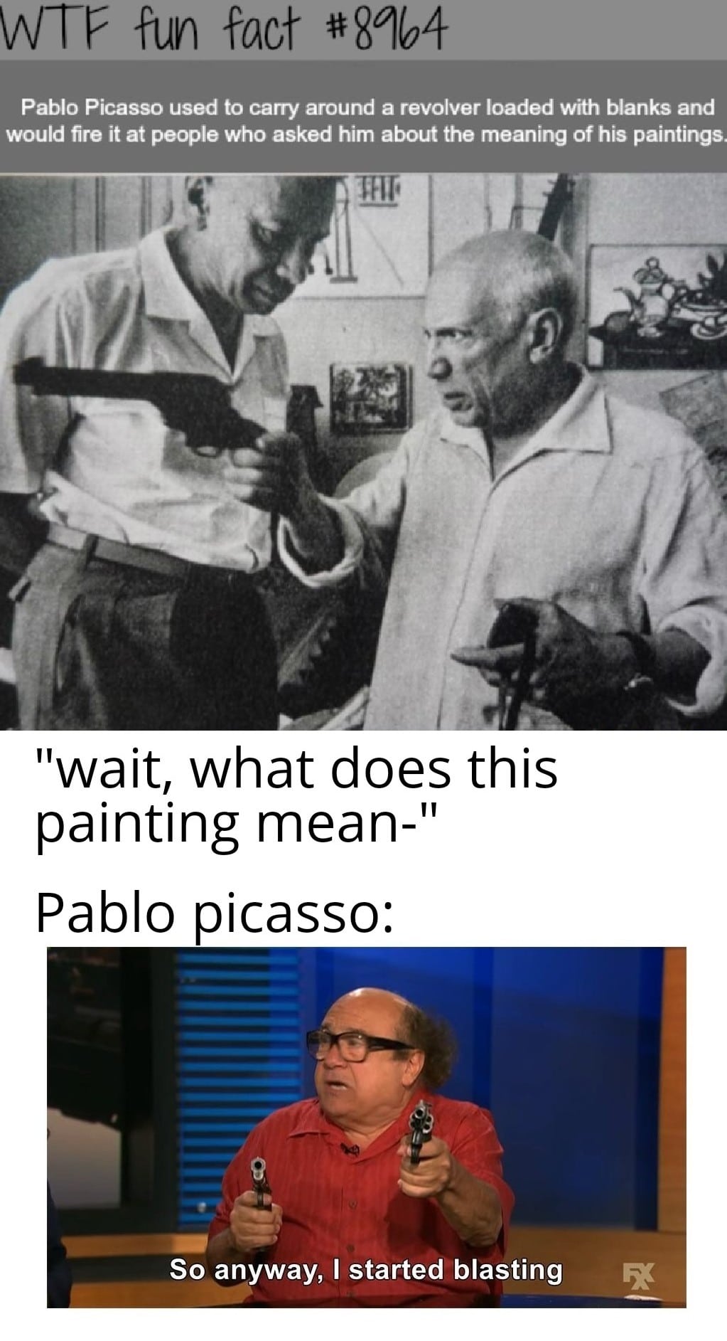 History, Picasso, Pablo Picasso, Hemingway, Salvador Dali, Hitler History Memes History, Picasso, Pablo Picasso, Hemingway, Salvador Dali, Hitler text: WTF fun fact Pablo Picasso used to carry around a revolver loaded with blanks and would fire it at people who asked him about the meaning of his paintings. 
